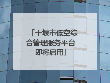 十堰市低空综合管理服务平台即将启用