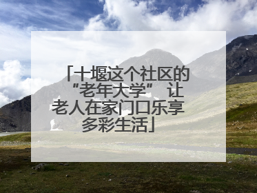 十堰这个社区的“老年大学” 让老人在家门口乐享多彩生活