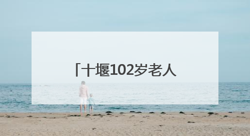 十堰102岁老人血压血脂均正常，他说吃饭时有个习惯
