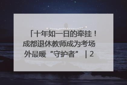 十年如一日的牵挂！成都退休教师成为考场外最暖“守护者”｜2025四川高考