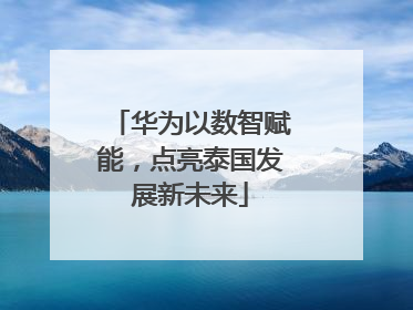 华为以数智赋能，点亮泰国发展新未来