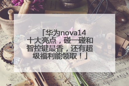 华为nova14十大亮点，碰一碰和智控键最香，还有超级福利能领取！