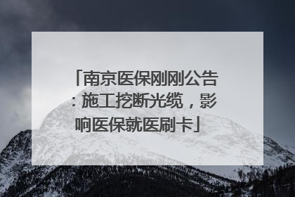 南京医保刚刚公告：施工挖断光缆，影响医保就医刷卡
