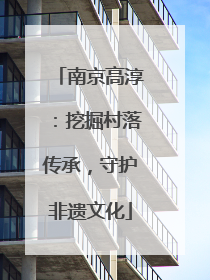 南京高淳：挖掘村落传承，守护非遗文化