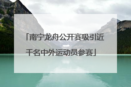 南宁龙舟公开赛吸引近千名中外运动员参赛