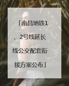 南昌地铁1、2号线延长线公交配套衔接方案公布