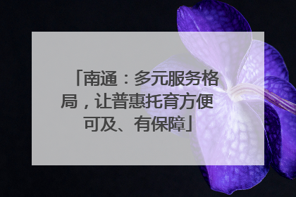 南通：多元服务格局，让普惠托育方便可及、有保障