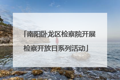 南阳卧龙区检察院开展检察开放日系列活动
