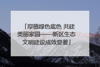 厚植绿色底色 共建美丽家园——新区生态文明建设成效显著