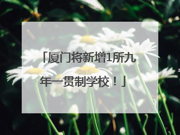 厦门将新增1所九年一贯制学校！