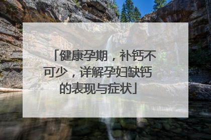 健康孕期，补钙不可少，详解孕妇缺钙的表现与症状