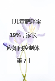 儿童肥胖率19%，家长应如何控制体重？