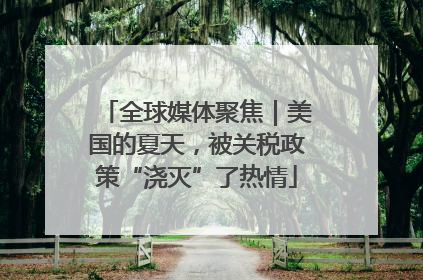 全球媒体聚焦｜美国的夏天，被关税政策“浇灭”了热情