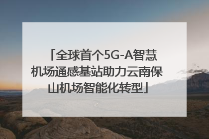 全球首个5G-A智慧机场通感基站助力云南保山机场智能化转型