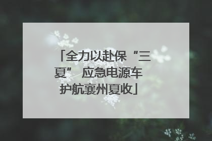全力以赴保“三夏” 应急电源车护航襄州夏收