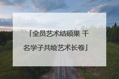 全员艺术结硕果 千名学子共绘艺术长卷