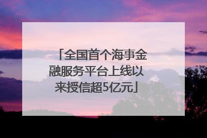 全国首个海事金融服务平台上线以来授信超5亿元
