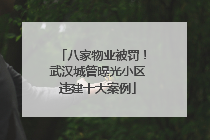 八家物业被罚！武汉城管曝光小区违建十大案例