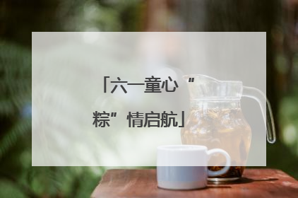 六一童心“粽”情启航
