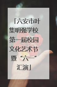 六安市叶集明强学校第一届校园文化艺术节暨“六一”汇演