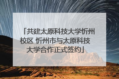 共建太原科技大学忻州校区 忻州市与太原科技大学合作正式签约