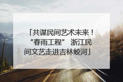 共谋民间艺术未来！“春雨工程” 浙江民间文艺走进吉林蛟河