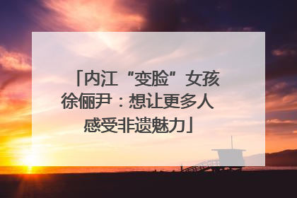 内江“变脸”女孩徐俪尹：想让更多人感受非遗魅力