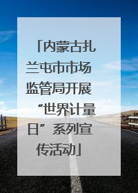 内蒙古扎兰屯市市场监管局开展“世界计量日”系列宣传活动