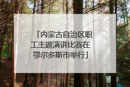 内蒙古自治区职工主题演讲比赛在鄂尔多斯市举行