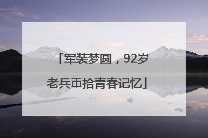军装梦圆，92岁老兵重拾青春记忆