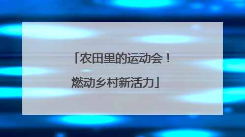 农田里的运动会！燃动乡村新活力