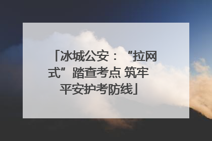 冰城公安：“拉网式”踏查考点 筑牢平安护考防线