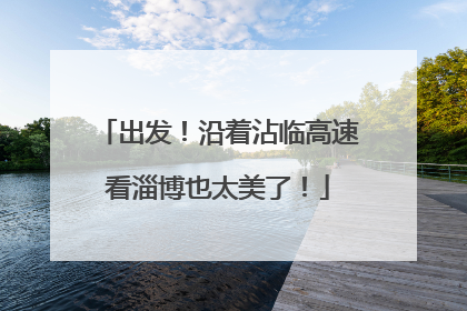 出发！沿着沾临高速看淄博也太美了！