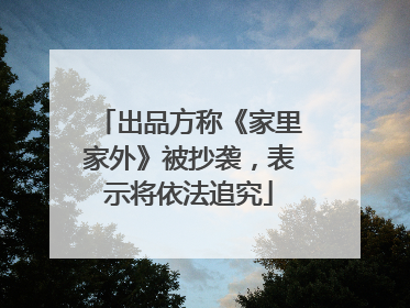 出品方称《家里家外》被抄袭，表示将依法追究