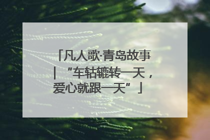 凡人歌·青岛故事｜“车轱辘转一天，爱心就跟一天”