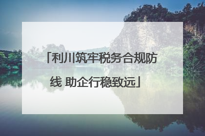 利川筑牢税务合规防线 助企行稳致远