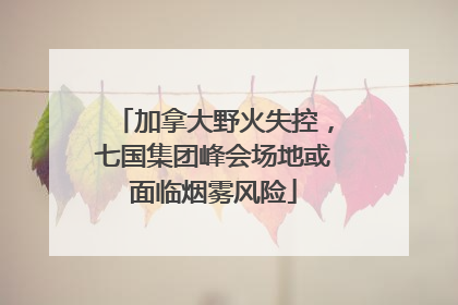 加拿大野火失控，七国集团峰会场地或面临烟雾风险