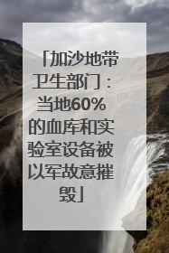 加沙地带卫生部门：当地60%的血库和实验室设备被以军故意摧毁