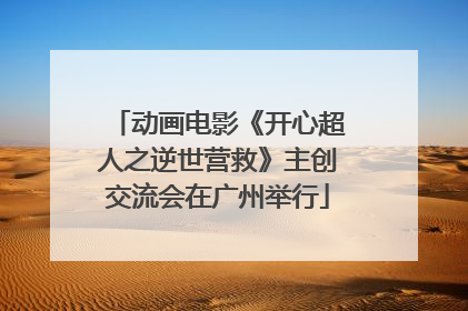 动画电影《开心超人之逆世营救》主创交流会在广州举行