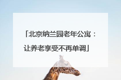 北京纳兰园老年公寓：让养老享受不再单调