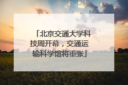 北京交通大学科技周开幕，交通运输科学馆将重张