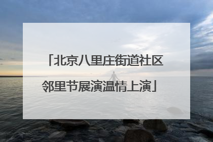 北京八里庄街道社区邻里节展演温情上演