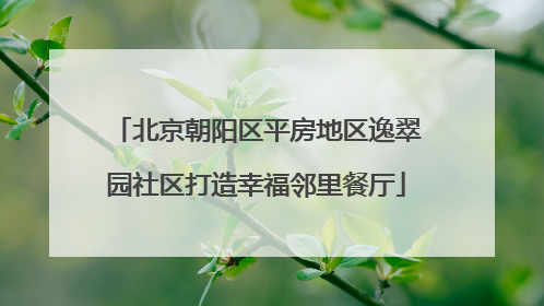 北京朝阳区平房地区逸翠园社区打造幸福邻里餐厅