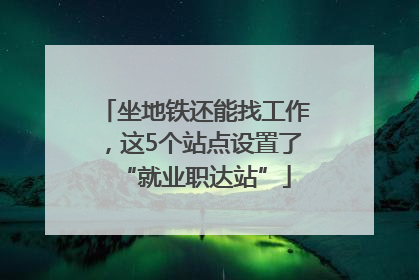 坐地铁还能找工作，这5个站点设置了“就业职达站”