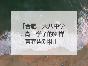 合肥一六八中学：高三学子的别样青春告别礼