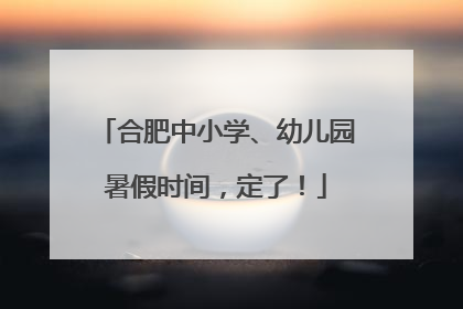合肥中小学、幼儿园暑假时间，定了！