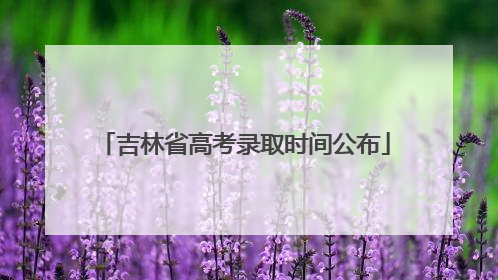 吉林省高考录取时间公布