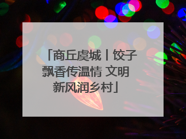 商丘虞城丨饺子飘香传温情 文明新风润乡村