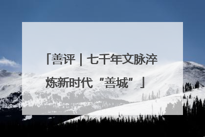 善评｜七千年文脉淬炼新时代“善城”