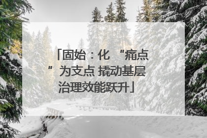 固始：化 “痛点”为支点 撬动基层治理效能跃升